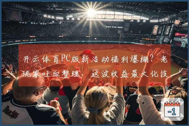 开云体育PC版新活动福利爆棚？老玩家吐血整理，这波收益最大化技巧别错过