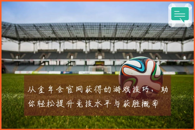 从金年会官网获得的游戏技巧，助你轻松提升竞技水平与获胜概率