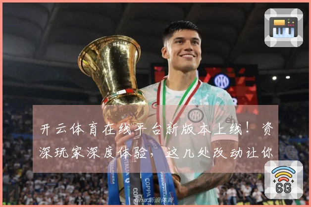 开云体育在线平台新版本上线！资深玩家深度体验，这几处改动让你耳目一新