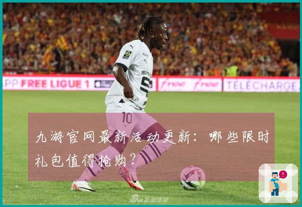 九游官网最新活动更新：哪些限时礼包值得抢购？