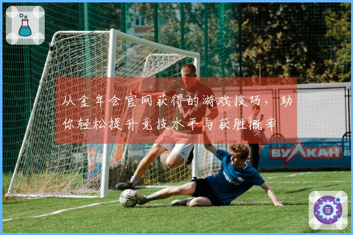从金年会官网获得的游戏技巧，助你轻松提升竞技水平与获胜概率